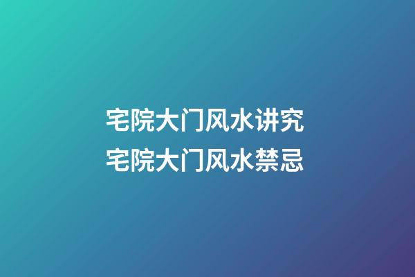 宅院大门风水讲究 宅院大门风水禁忌